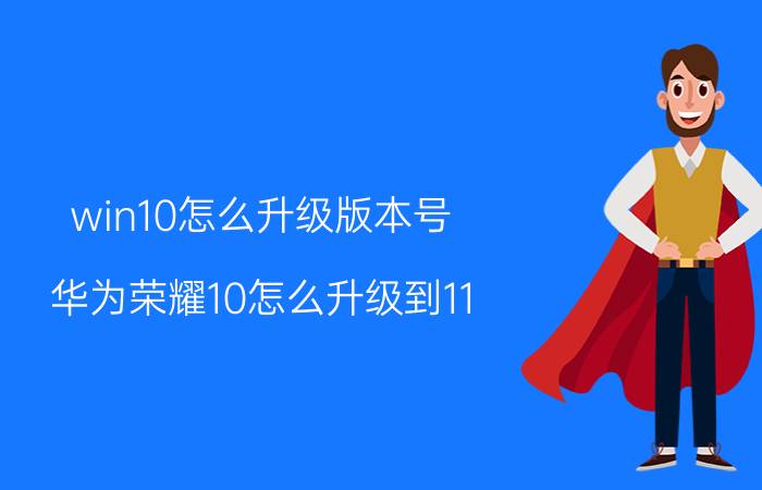 win10怎么升级版本号 华为荣耀10怎么升级到11.0版本？